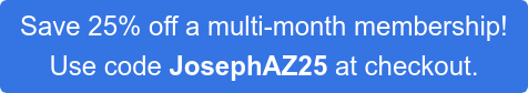 Save 25% off a multi-month membership!  Use code JosephAZ25 at checkout.