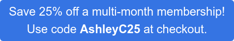 Save 25% off a multi-month membership!  Use code AshleyC25 at checkout.