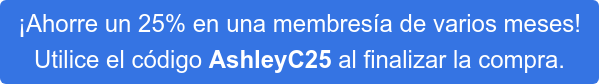 ¡Ahorre un 25% en una membresía de varios meses! Utilice el código AshleyC25 al finalizar la compra.