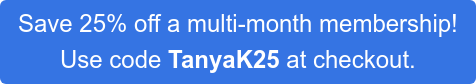 Save 25% off a multi-month membership!  Use code TanyaK25 at checkout.
