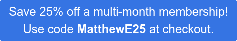 Save 25% off a multi-month membership!  Use code MatthewE25 at checkout.